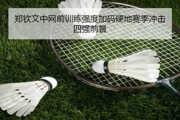 郑钦文中网前训练强度加码硬地赛季冲击四强前景
